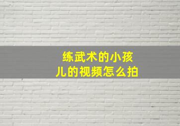 练武术的小孩儿的视频怎么拍