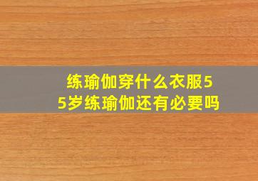 练瑜伽穿什么衣服55岁练瑜伽还有必要吗