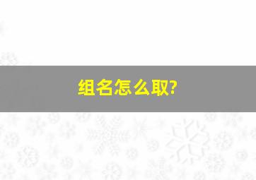 组名怎么取?