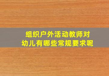 组织户外活动教师对幼儿有哪些常规要求呢