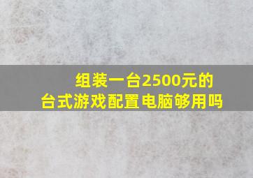 组装一台2500元的台式游戏配置电脑够用吗