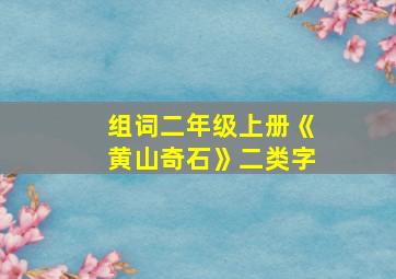 组词二年级上册《黄山奇石》二类字