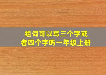 组词可以写三个字或者四个字吗一年级上册