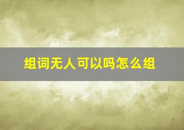 组词无人可以吗怎么组