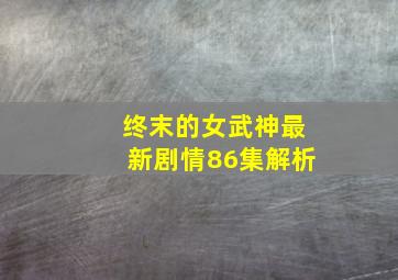 终末的女武神最新剧情86集解析