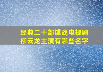 经典二十部谍战电视剧柳云龙主演有哪些名字