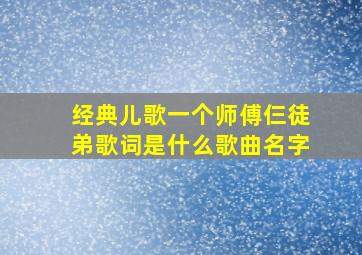 经典儿歌一个师傅仨徒弟歌词是什么歌曲名字