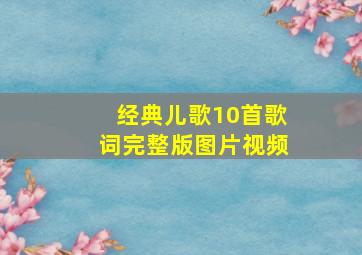 经典儿歌10首歌词完整版图片视频