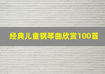 经典儿童钢琴曲欣赏100首