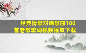 经典情歌对唱歌曲100首老歌歌词视频播放下载