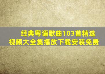 经典粤语歌曲103首精选视频大全集播放下载安装免费