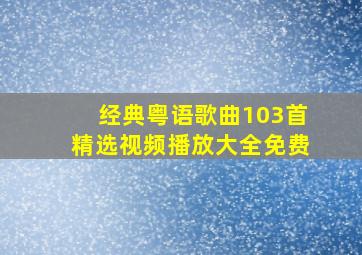 经典粤语歌曲103首精选视频播放大全免费