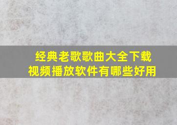 经典老歌歌曲大全下载视频播放软件有哪些好用