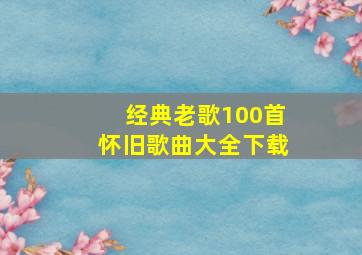 经典老歌100首怀旧歌曲大全下载