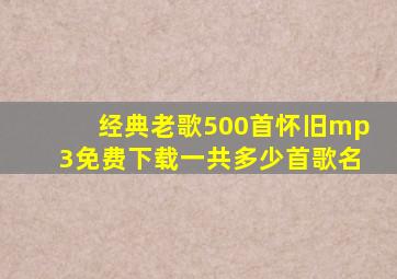 经典老歌500首怀旧mp3免费下载一共多少首歌名