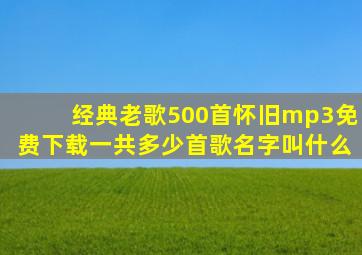 经典老歌500首怀旧mp3免费下载一共多少首歌名字叫什么