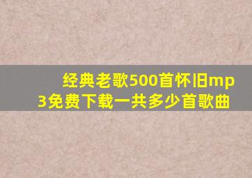 经典老歌500首怀旧mp3免费下载一共多少首歌曲