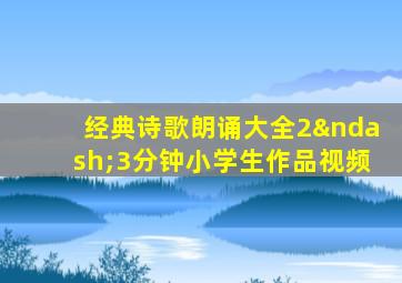 经典诗歌朗诵大全2–3分钟小学生作品视频