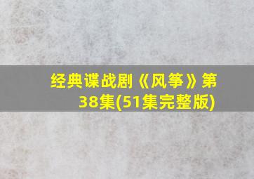 经典谍战剧《风筝》第38集(51集完整版)