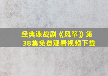 经典谍战剧《风筝》第38集免费观看视频下载