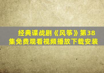 经典谍战剧《风筝》第38集免费观看视频播放下载安装