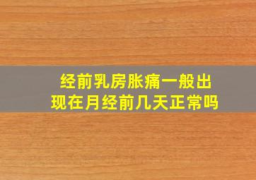 经前乳房胀痛一般出现在月经前几天正常吗