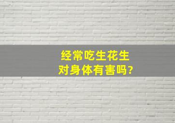 经常吃生花生对身体有害吗?