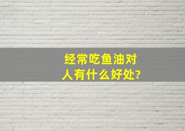 经常吃鱼油对人有什么好处?