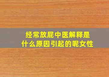 经常放屁中医解释是什么原因引起的呢女性