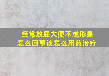 经常放屁大便不成形是怎么回事该怎么用药治疗