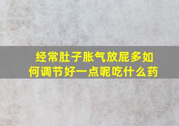 经常肚子胀气放屁多如何调节好一点呢吃什么药