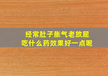 经常肚子胀气老放屁吃什么药效果好一点呢