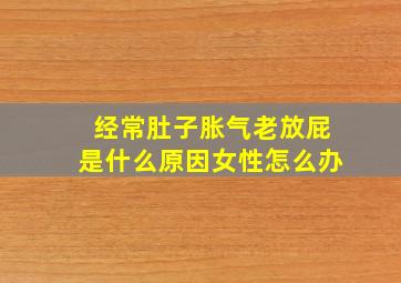 经常肚子胀气老放屁是什么原因女性怎么办