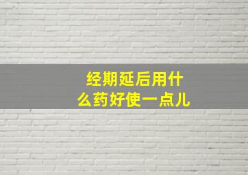 经期延后用什么药好使一点儿