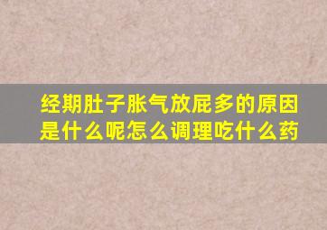 经期肚子胀气放屁多的原因是什么呢怎么调理吃什么药