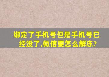 绑定了手机号但是手机号已经没了,微信要怎么解冻?