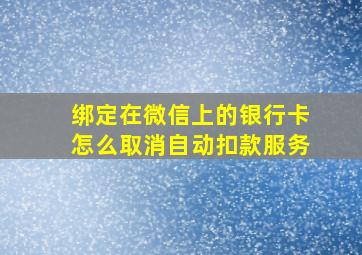 绑定在微信上的银行卡怎么取消自动扣款服务