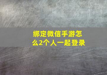 绑定微信手游怎么2个人一起登录