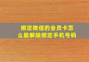 绑定微信的会员卡怎么能解除绑定手机号码