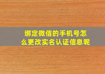 绑定微信的手机号怎么更改实名认证信息呢