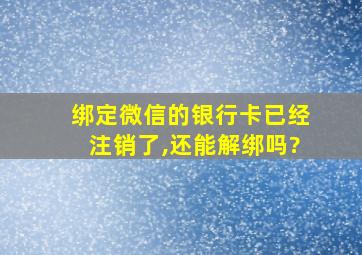 绑定微信的银行卡已经注销了,还能解绑吗?