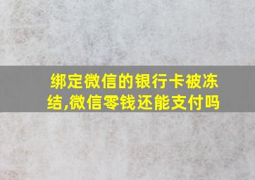 绑定微信的银行卡被冻结,微信零钱还能支付吗