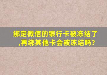 绑定微信的银行卡被冻结了,再绑其他卡会被冻结吗?