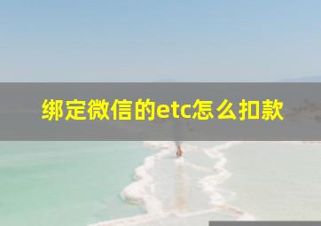 绑定微信的etc怎么扣款