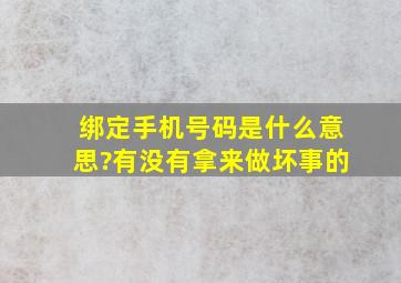 绑定手机号码是什么意思?有没有拿来做坏事的