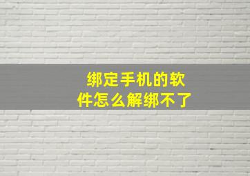 绑定手机的软件怎么解绑不了