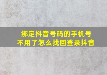 绑定抖音号码的手机号不用了怎么找回登录抖音