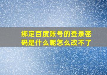 绑定百度账号的登录密码是什么呢怎么改不了