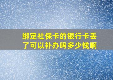 绑定社保卡的银行卡丢了可以补办吗多少钱啊