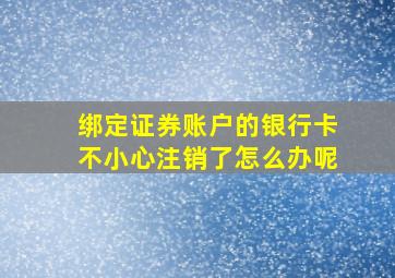 绑定证券账户的银行卡不小心注销了怎么办呢